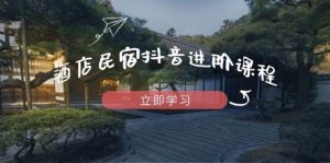 酒店民宿抖音进阶课程，掌握流量渠道与推流逻辑，打造爆款内容-旺仔资源库