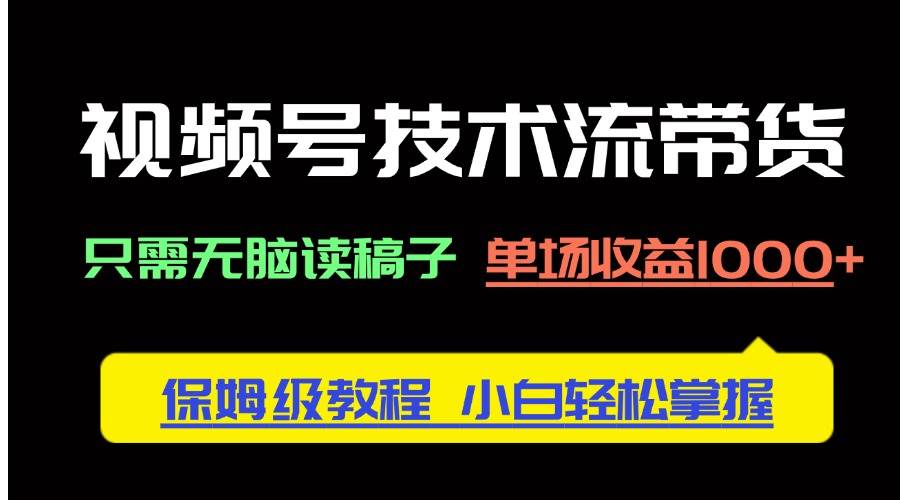 （14476期）视频号技术流带货，只需无脑读稿子，单场收益1000+ 保姆级教程，小白轻…-旺仔资源库