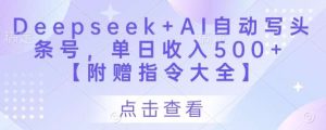 Deepseek+AI自动写头条号，单日收入500+ 【附赠指令大全】-旺仔资源库