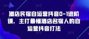 酒店民宿自运营抖音0-1进阶课,主打最懂酒店名宿人的自运营抖音打法-旺仔资源库