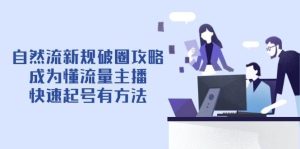 （14489期）自然流新规破圈攻略【4月6更新】：成为懂流量主播，快速起号有方法-旺仔资源库