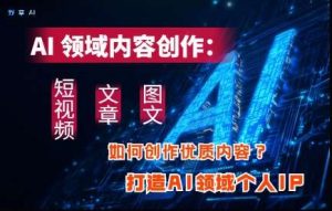 AI领域内容创作:高效创作短视频、文章、图文三大板块内容,打造AI领域个人IP-旺仔资源库
