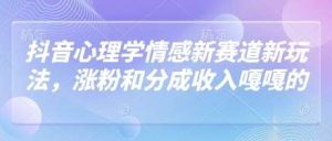 抖音心理学情感新赛道新玩法，涨粉和分成收入嘎嘎的-旺仔资源库