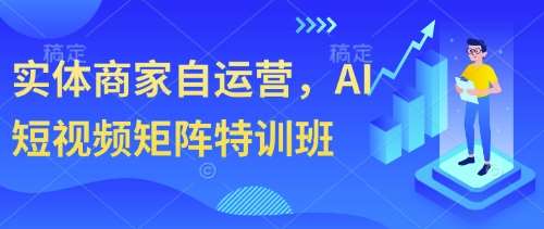 实体商家自运营，AI短视频矩阵特训班-旺仔资源库