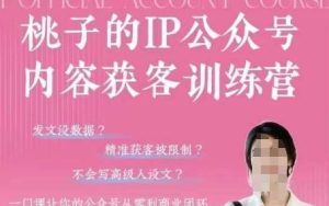 桃子IP公众号内容获客训练营(第3期)，一门让你公众号从0到商业闭环的课程-旺仔资源库