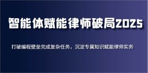 智能体赋能律师破局2025，打破编程壁垒完成复杂任务，沉淀专属知识赋能律师实务-旺仔资源库