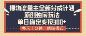 得物流量主全新分成计划模式,原创独家玩法,每天十分钟,躺挣模式,单日稳定变现3张+【揭秘】-旺仔资源库