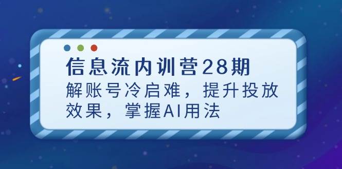 （14535期）信息流内训营28期，解账号冷启难，提升投放效果，掌握AI用法-旺仔资源库