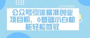 公众号引流精准创业项目粉，0基础小白都能轻松驾驭-旺仔资源库