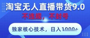 淘宝无人直播带货9.0 ，独家核心技术，不违规，不封号，操作简单，当天开播，当天见收益，日入数张【揭秘】-旺仔资源库
