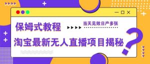 淘宝最新无人直播项目揭秘，保姆式教程，当天见效日产多张-旺仔资源库
