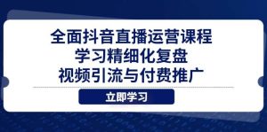 （14558期）全面抖音直播运营课程，学习精细化复盘、视频引流与付费推广-旺仔资源库