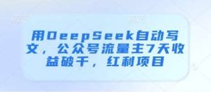 用DeepSeek自动写文，公众号流量主7天收益破千，红利项目-旺仔资源库