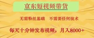 京东短视频带货，无需粉丝基础，不需要任何技术，每天十分钟发布视频，月入8k【揭秘】-旺仔资源库