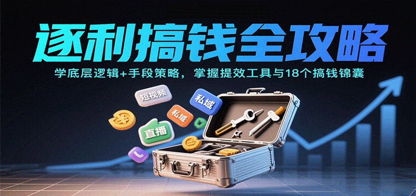 逐利搞钱全攻略：学底层逻辑+手段策略，掌握提效工具与18个搞钱锦囊(更新11月)-旺仔资源库