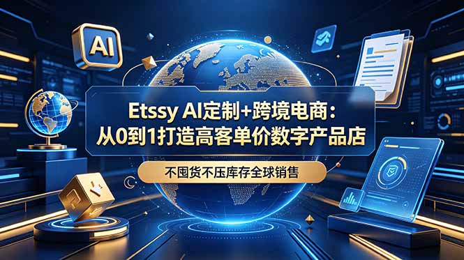 Etsy AI定制+跨境电商:从0到1打造高客单价数字产品店,不囤货不压库存全球销售-旺仔资源库