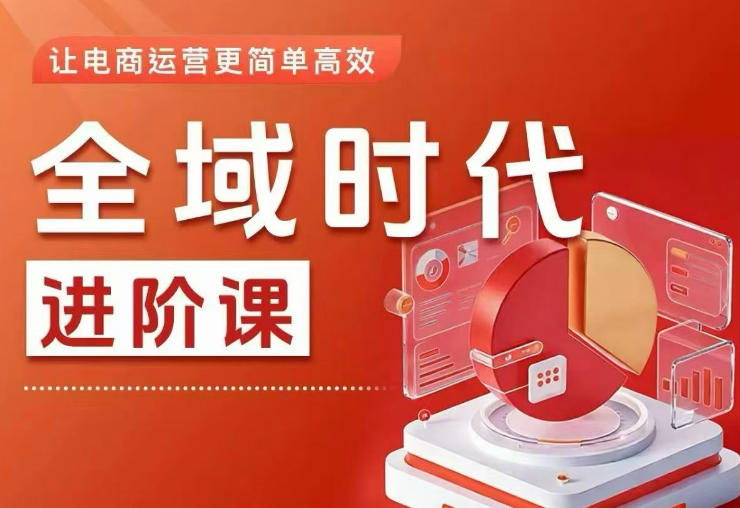 全域时代进阶课,更简单高效的全域投放实操,让电商运营更简单高效(更新0731)-旺仔资源库