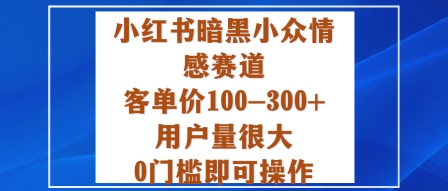小红书暗黑小众情感赛道，客单价100-300+用户量很大，0门槛即可操作-旺仔资源库