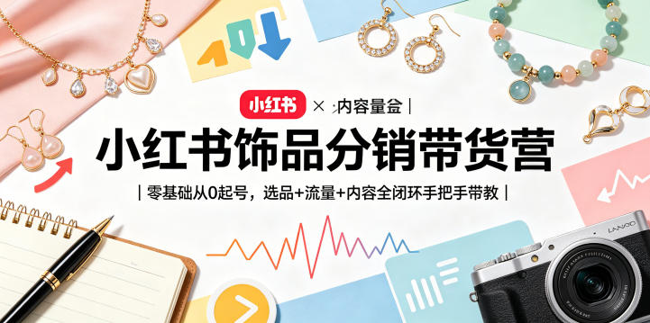 小红书饰品分销带货营｜零基础从0起号，选品+流量+内容全闭环手把手带教-旺仔资源库