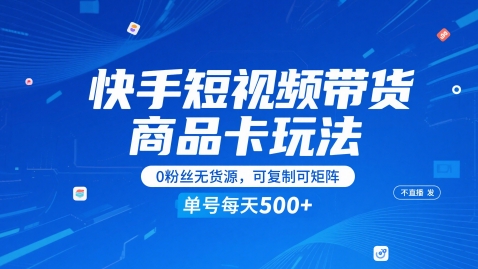 快手短视频带货商品卡玩法，不直播不发视频，0粉丝无货源，可复制可矩阵，单号每天1-5张-旺仔资源库
