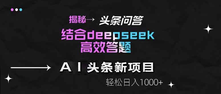 揭秘头条问答新玩法！结合deepseek高效答题，轻松日入1000+-旺仔资源库