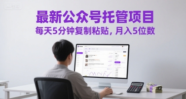 最新公众号托管项目，每天5分钟复制粘贴，月入5位数【揭秘】-旺仔资源库