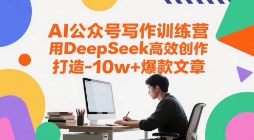 AI公众号写作训练营，用DeepSeek高效创作，打造10w+爆款文章-旺仔资源库