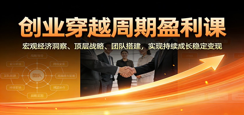 创业穿越周期盈利课：宏观经济洞察、顶层战略、团队搭建，实现持续成长稳定变现-旺仔资源库