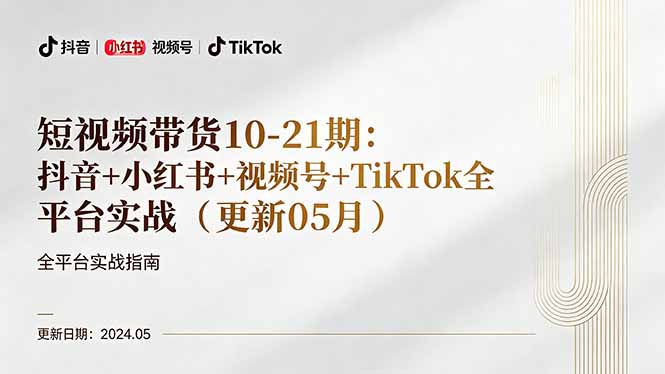 短视频带货10-21期：抖音+小红书+视频号+TikTok全平台实战(更新05月-旺仔资源库