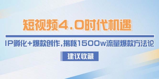 短视频4.0时代机遇：IP孵化+爆款创作，揭秘1500w流量爆款方法论-旺仔资源库