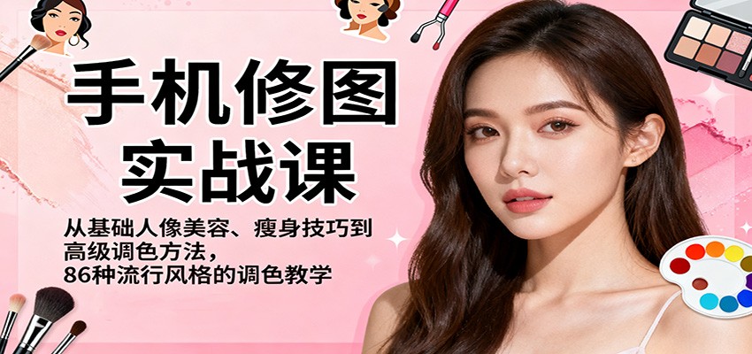手机修图实战课，从基础人像美容、瘦身技巧到高级调色方法，86种流行风格的调色教学-旺仔资源库