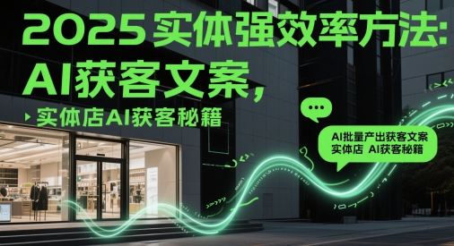 2025实体强效率方法：AI批量产出获客文案，实体店AI获客秘籍-旺仔资源库
