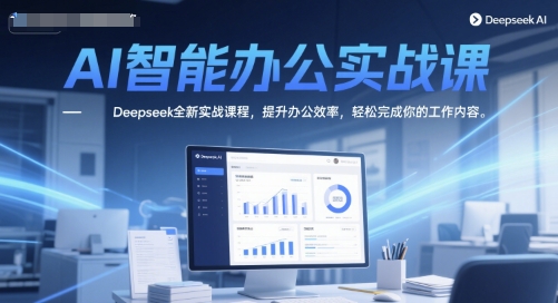 AI智能办公实战课，Deepseek全新实战课程，提升办公效率，轻松完成你的工作内容-旺仔资源库