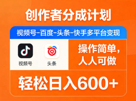 创作者分成计划，视频号-百度-头条-快手多平台变现，操作简单，人人可做，轻松日入600+-旺仔资源库