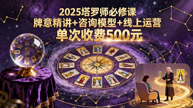 2025塔罗师必修课，牌意精讲+咨询模型+线上运营，单次收费500元-旺仔资源库