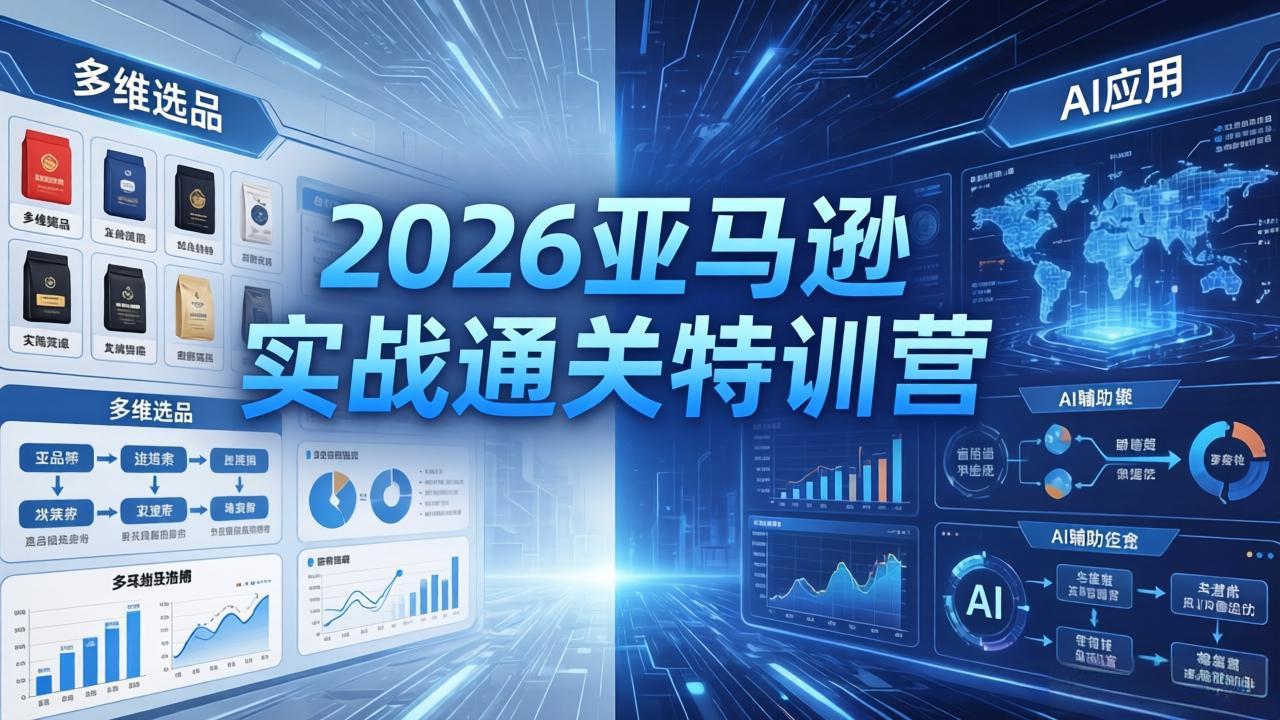 2026亚马逊实战通关特训营-26年4月30更新，多维选品+渐进式打法+AI应用，从0到1打造盈利店铺-旺仔资源库