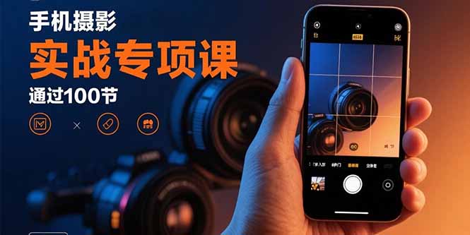 手机摄影实战专项课：通过100节实操课程实现从入门到精通的技能进阶-旺仔资源库