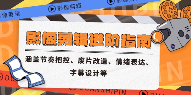 影像剪辑进阶指南，涵盖节奏把控、废片改造、情绪表达、字幕设计等-旺仔资源库