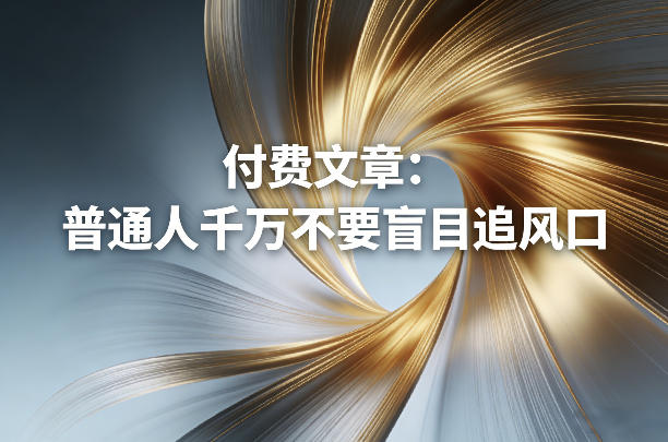 付费文章：普通人千万不要盲目追风口-旺仔资源库