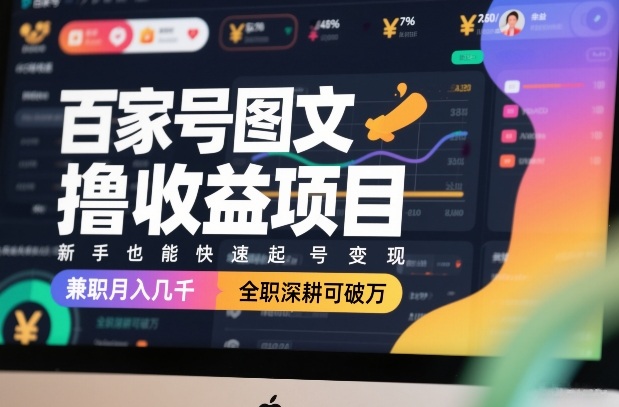 百家号图文撸收益项目，新手也能快速起号变现，兼职月入几千，全职深耕可破万-旺仔资源库