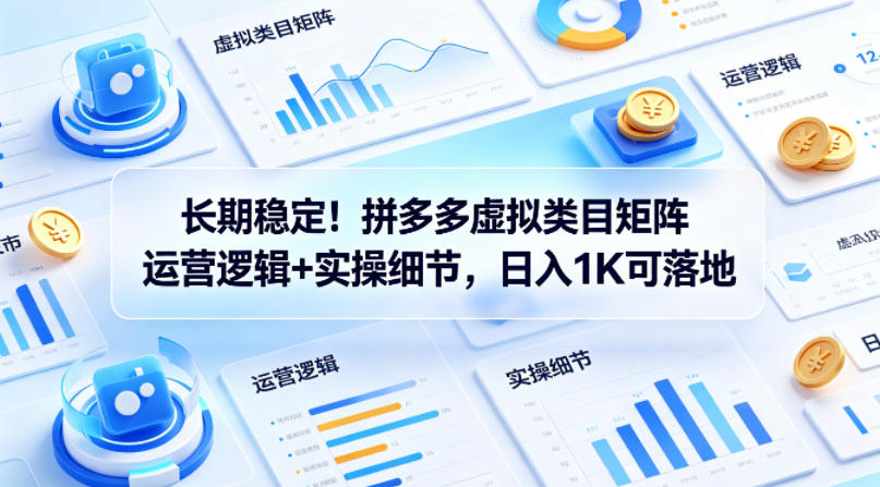 长期稳定！拼多多虚拟类目矩阵运营逻辑+实操细节，日入1K可落地【揭秘】-旺仔资源库