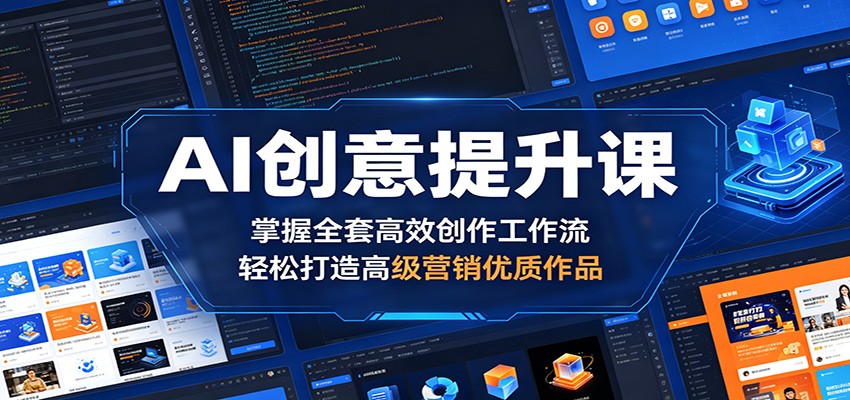 AI创意提升课：掌握全套高效创作工作流，轻松打造高级营销优质作品-旺仔资源库