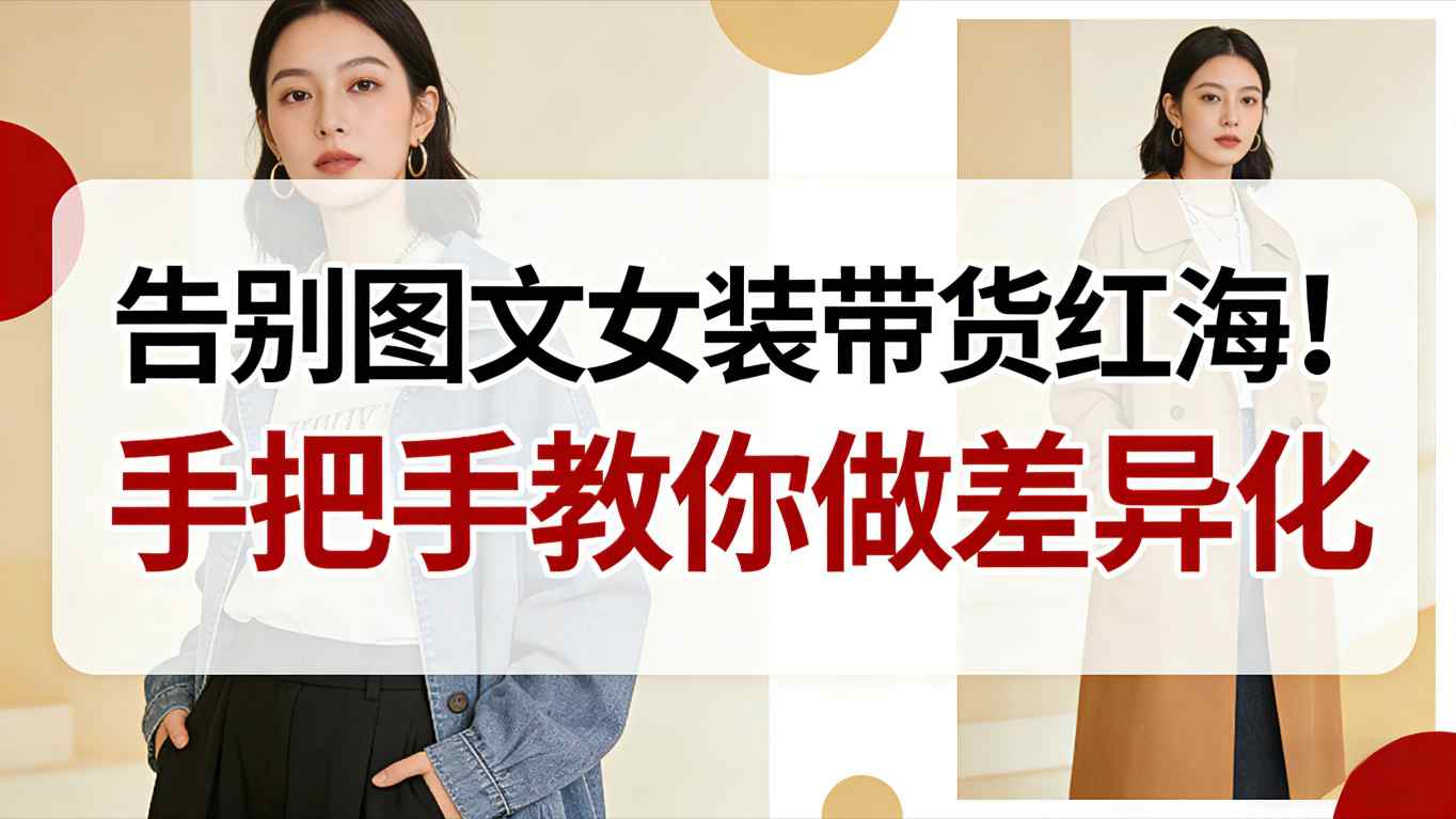 告别图文女装带货红海！手把手教你做差异化，新手也能弯道超车-旺仔资源库
