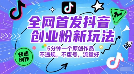 全网首发抖音创业粉新玩法，5分钟一个原创作品，不违规，不废号，流量好-旺仔资源库