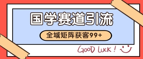 国学赛道精准拓客，自热矩阵日引99+ 获客SOP【揭秘】-旺仔资源库