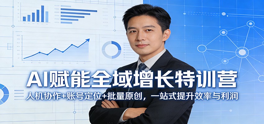 AI赋能全域增长特训营:人机协作+账号定位+批量原创,一站式提升效率与利润-旺仔资源库