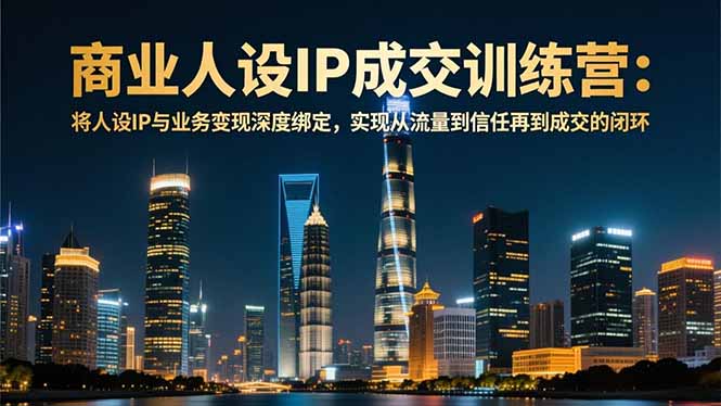 商业人设IP成交训练营-12月：将人设IP与业务变现深度绑定，从流量到信任再到成交闭环-旺仔资源库