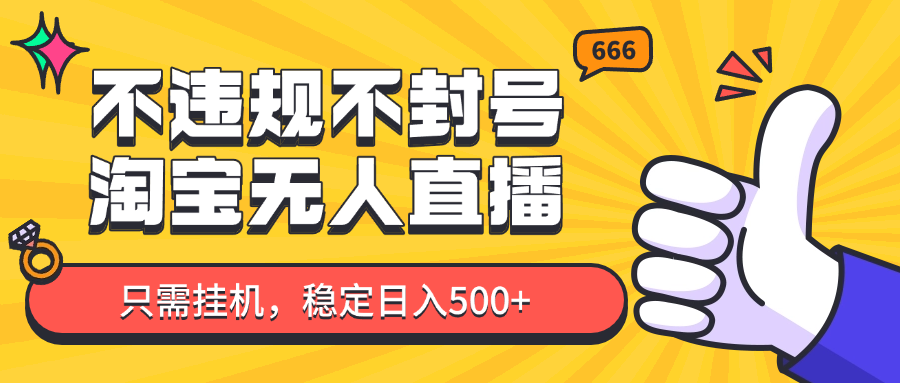 淘宝无人直播最新玩法，不违规不封号，只需挂机，稳定日入500+，新手也能当天开单！-旺仔资源库