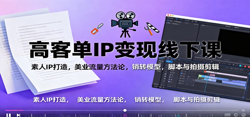 高客单IP变现线下大课:素人IP打造,美业流量方法论,销转模型,脚本与拍摄剪辑-旺仔资源库