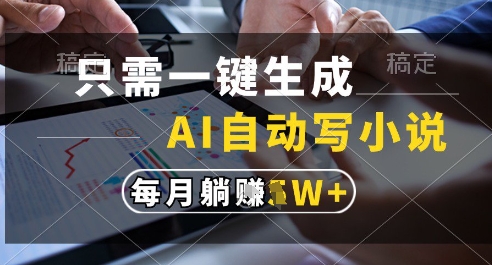 只需一键生成，AI全自动写小说，可一键生成120w字，每月躺着收益过1w+【揭秘】-旺仔资源库